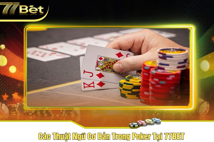 Các Thuật Ngữ Cơ Bản Trong Poker Tại 77BET