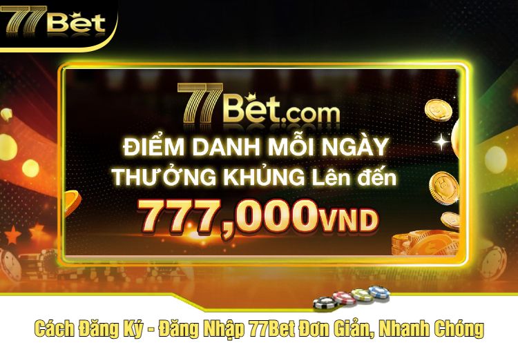 Cách Đăng Ký - Đăng Nhập 77Bet Đơn Giản, Nhanh Chóng