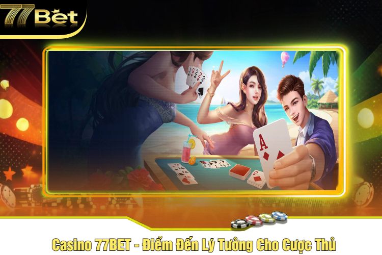 Casino 77BET - Điểm Đến Lý Tưởng Cho Cược Thủ