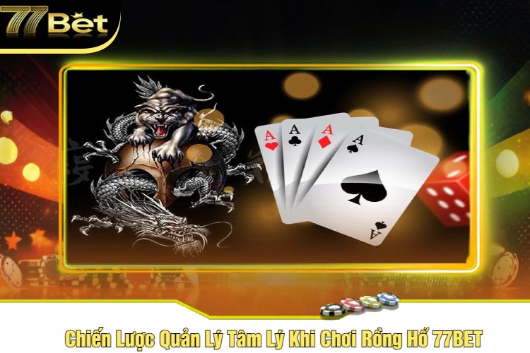 Chiến Lược Quản Lý Tâm Lý Khi Chơi Rồng Hổ 77BET