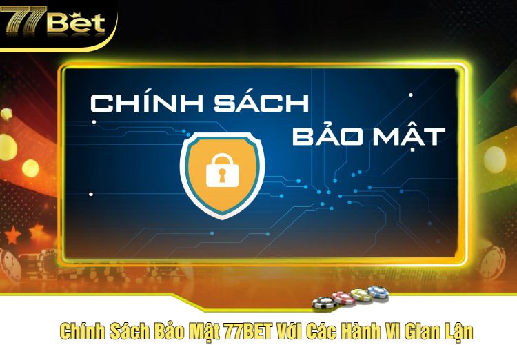 Chính Sách Bảo Mật 77BET Với Các Hành Vi Gian Lận