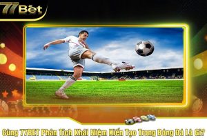 Cùng 77BET Phân Tích Khái Niệm Kiến Tạo Trong Bóng Đá Là Gì?