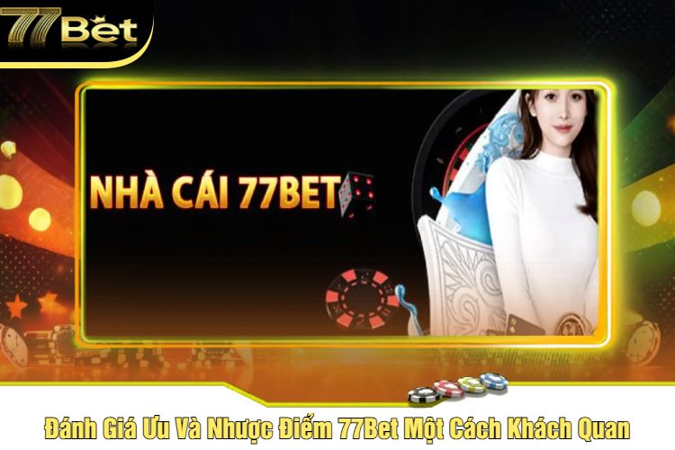 Đánh Giá Ưu Và Nhược Điểm 77Bet Một Cách Khách Quan