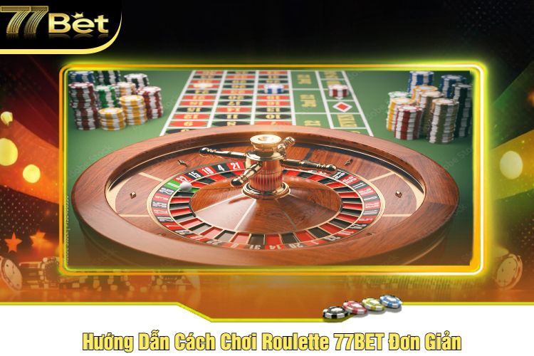 Hướng Dẫn Cách Chơi Roulette 77BET Đơn Giản