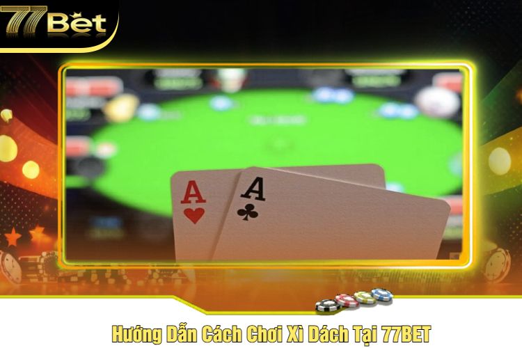 Hướng Dẫn Cách Chơi Xì Dách Tại 77BET