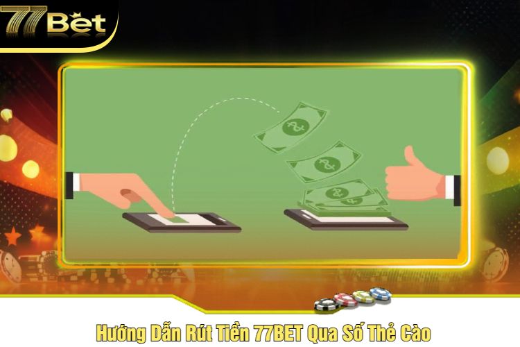 Hướng Dẫn Rút Tiền 77BET Qua Số Thẻ Cào