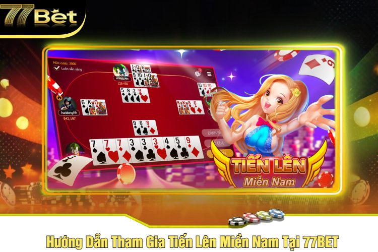 Hướng Dẫn Tham Gia Tiến Lên Miền Nam Tại 77BET