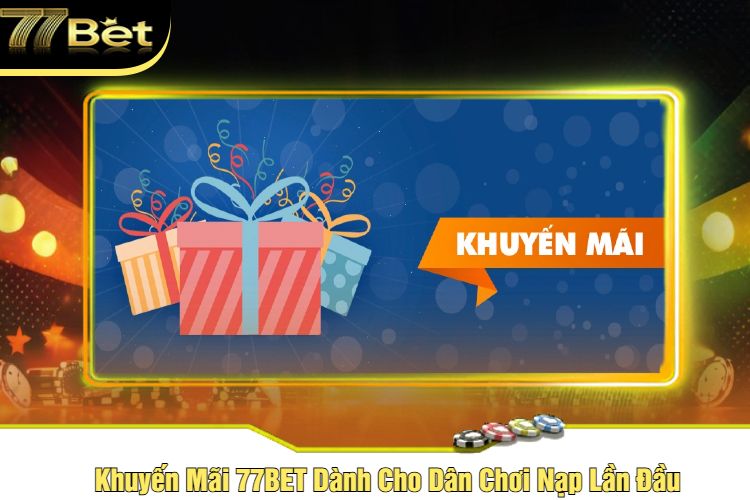 Khuyến Mãi 77BET Dành Cho Dân Chơi Nạp Lần Đầu