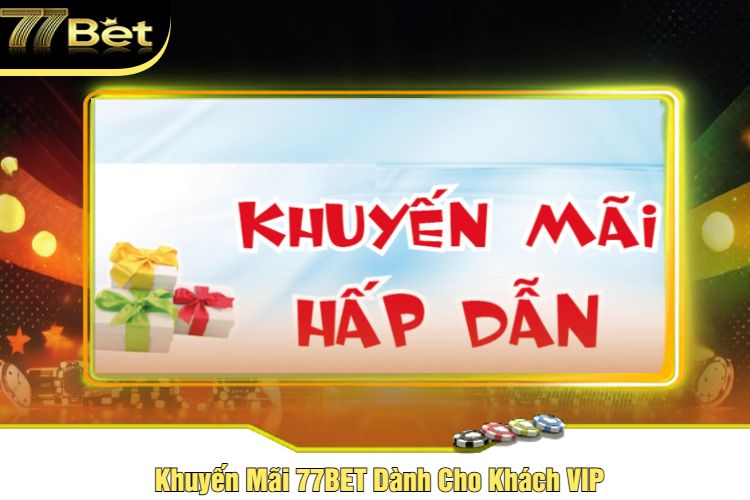 Khuyến Mãi 77BET Dành Cho Khách VIP