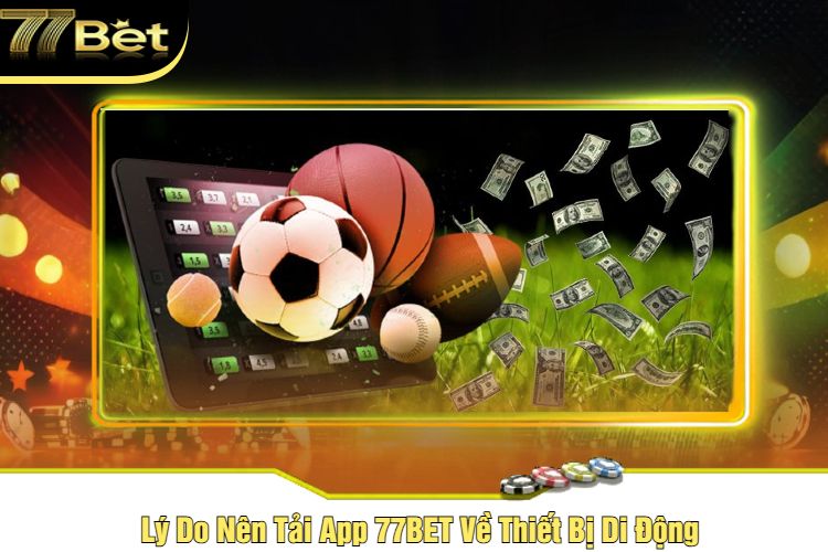 Lý Do Nên Tải App 77BET Về Thiết Bị Di Động