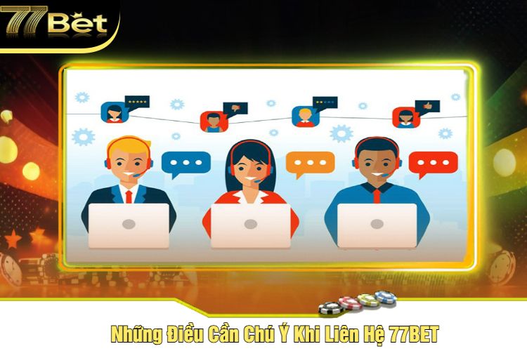 Những Điều Cần Chú Ý Khi Liên Hệ 77BET