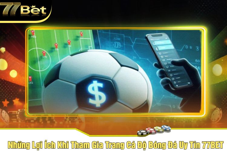 Những Lợi Ích Khi Tham Gia Trang Cá Độ Bóng Đá Uy Tín 77BET