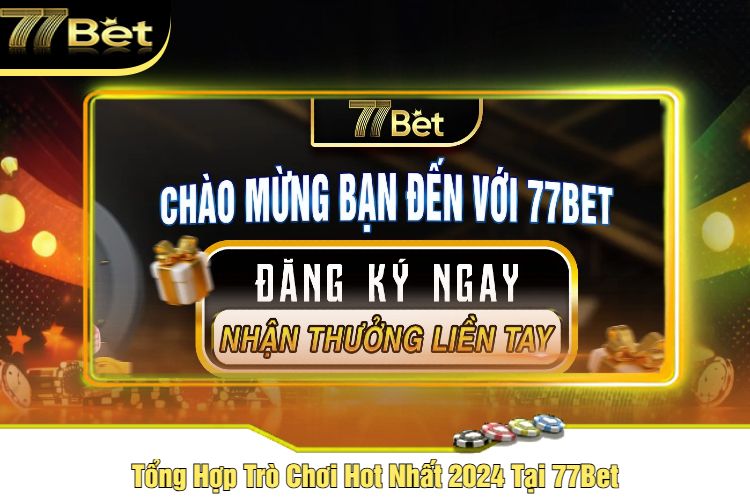 Tổng Hợp Trò Chơi Hot Nhất 2024 Tại 77Bet